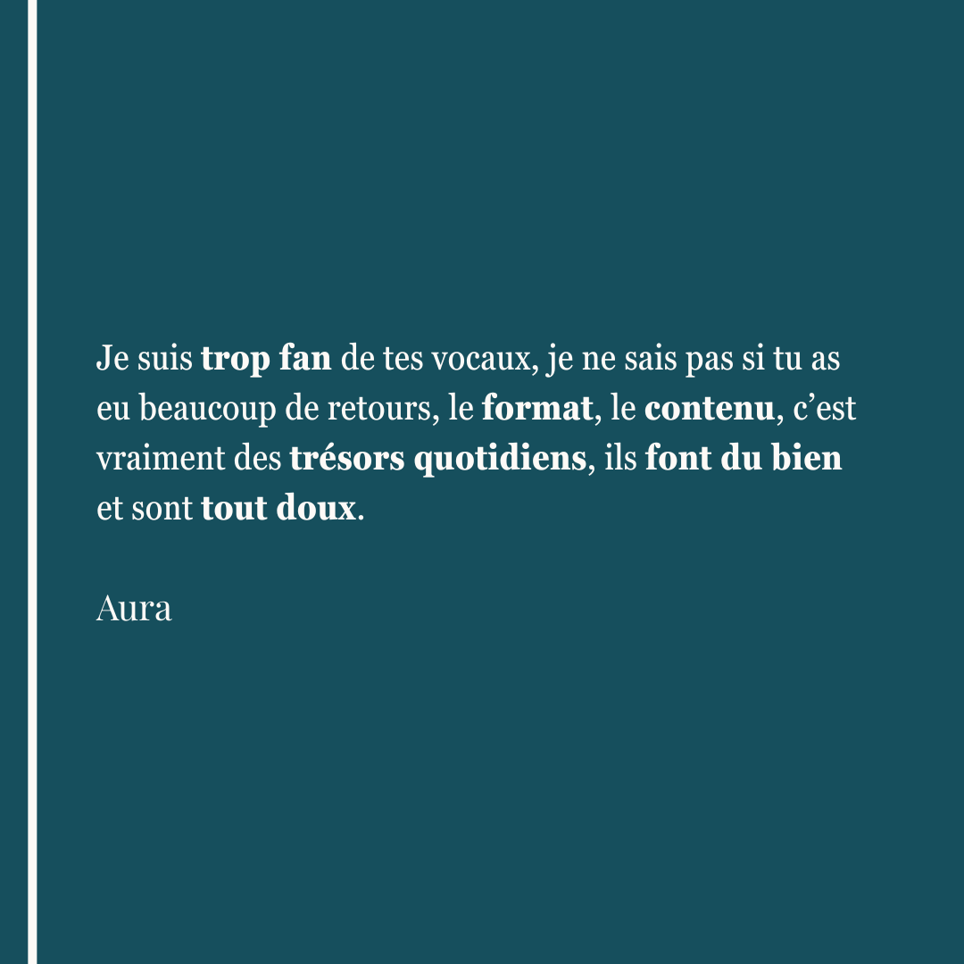 Je suis trop fan de tes vocaux, je ne sais pas si tu as eu beaucoup de retours, le format, le contenu, c’est vraiment des trésors quotidiens, ils font du bien et sont tout doux.