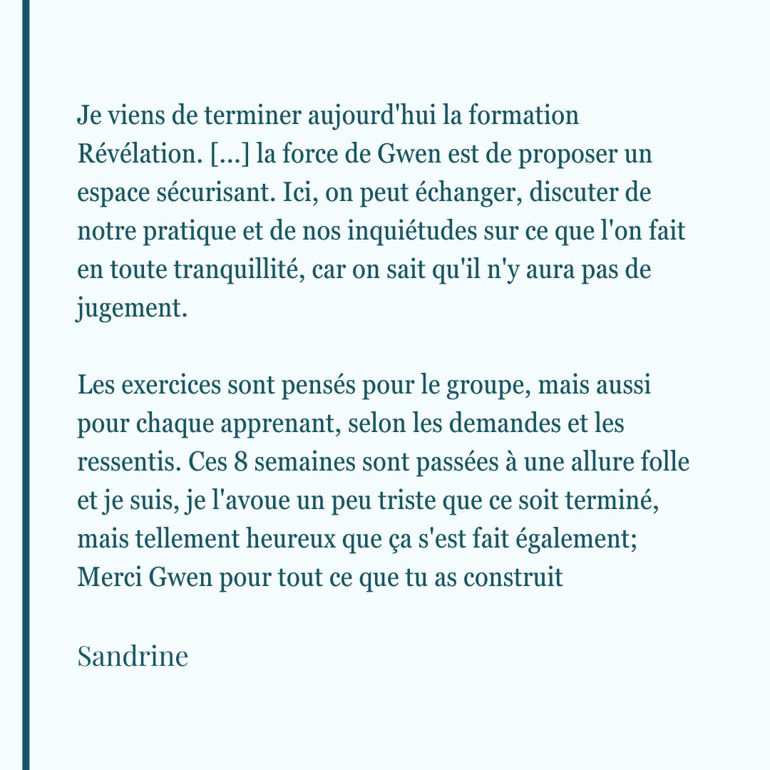 Témoignage de Sandrine sur la formation Révélation. Elle souligne l'espace sécurisant et sans jugement créé par Gwen, la personnalisation des exercices et la tristesse de voir les 8 semaines de formation se terminer.
